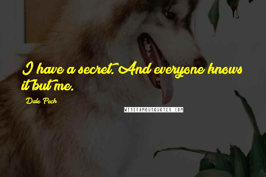 Dale Peck Quotes: I have a secret. And everyone knows it but me.