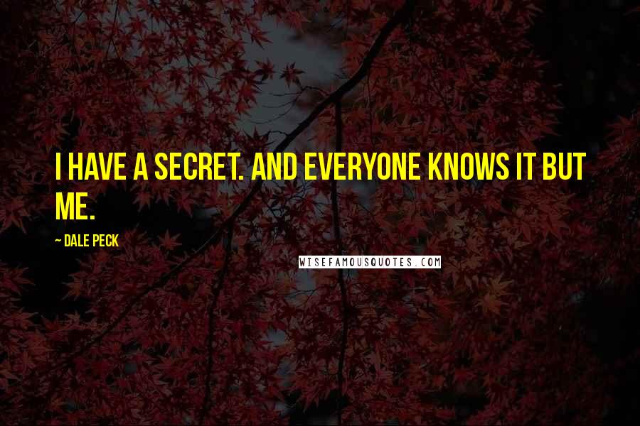 Dale Peck Quotes: I have a secret. And everyone knows it but me.