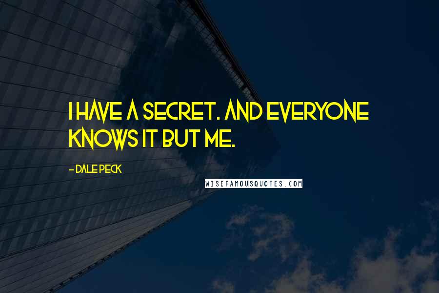 Dale Peck Quotes: I have a secret. And everyone knows it but me.