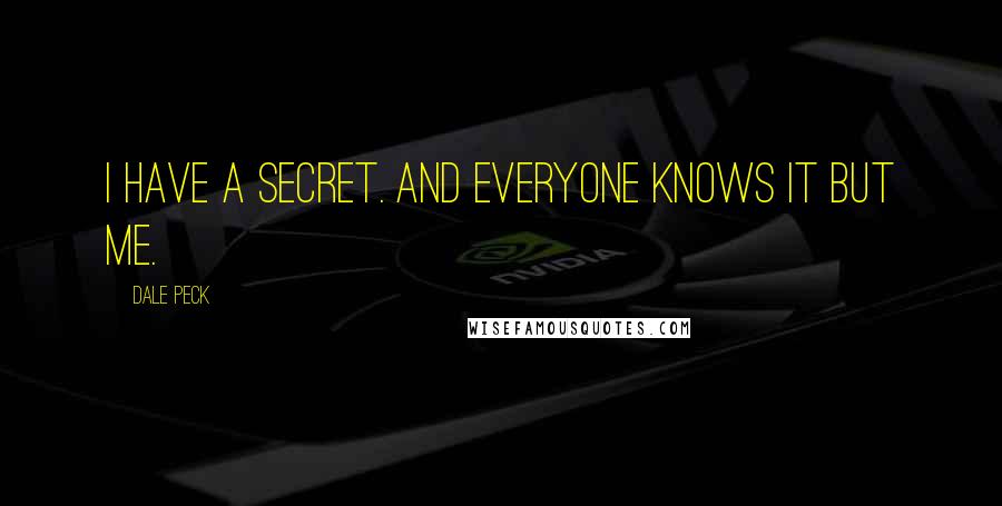 Dale Peck Quotes: I have a secret. And everyone knows it but me.