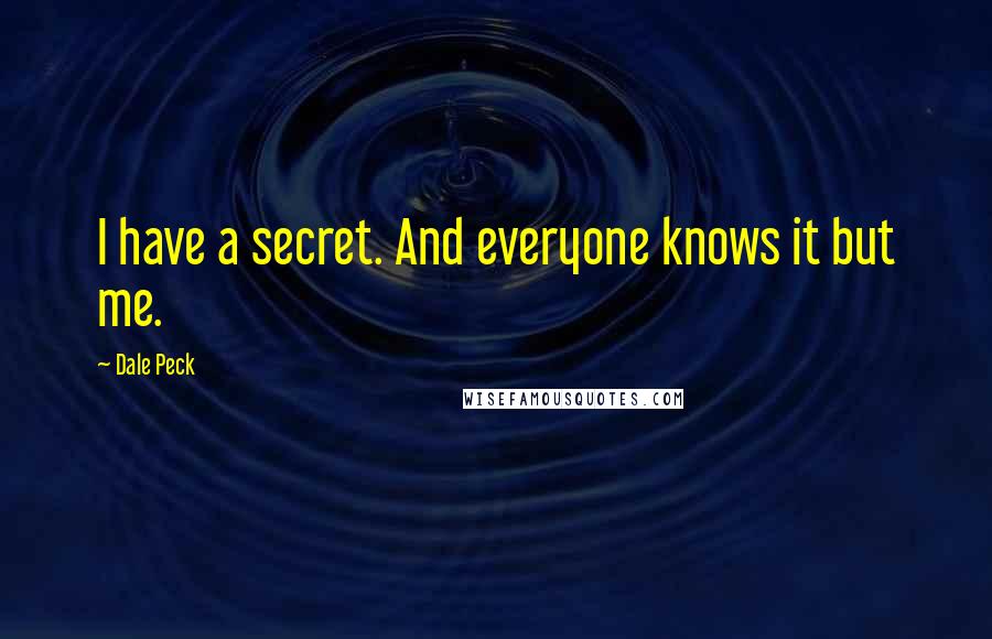 Dale Peck Quotes: I have a secret. And everyone knows it but me.