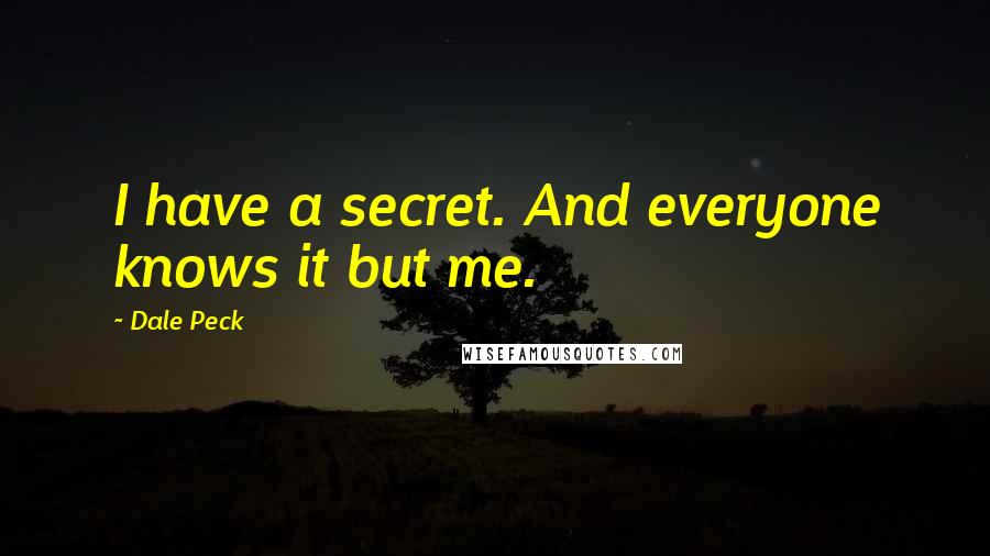 Dale Peck Quotes: I have a secret. And everyone knows it but me.