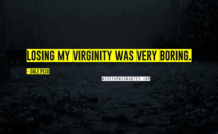 Dale Peck Quotes: Losing my virginity was very boring.
