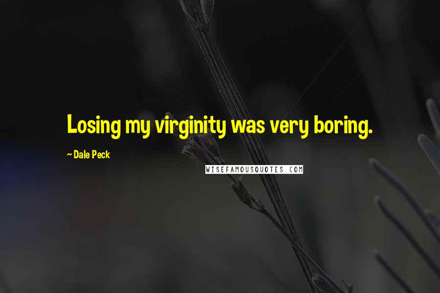 Dale Peck Quotes: Losing my virginity was very boring.