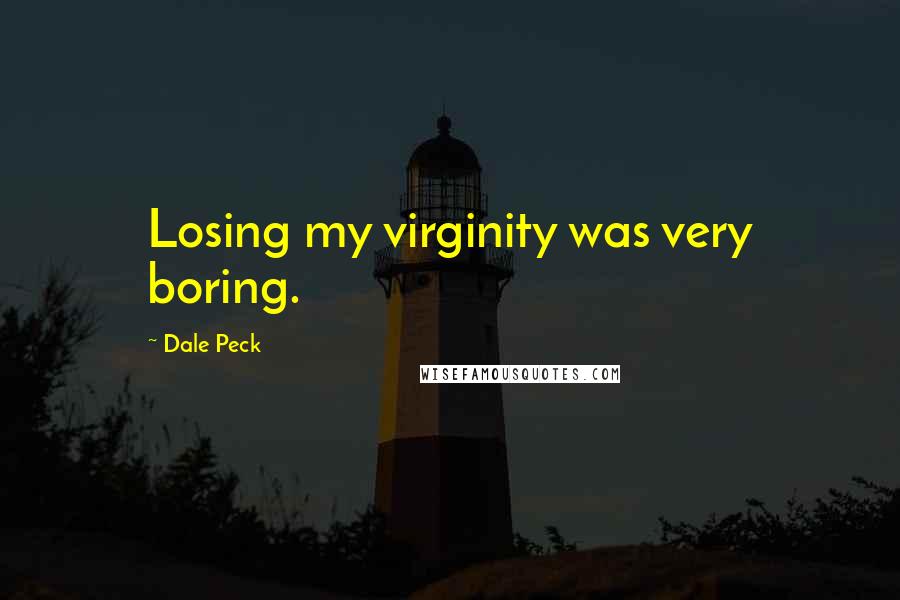 Dale Peck Quotes: Losing my virginity was very boring.