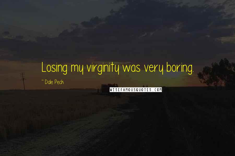 Dale Peck Quotes: Losing my virginity was very boring.