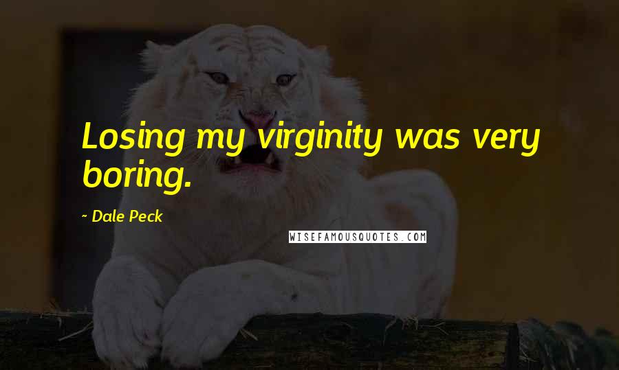Dale Peck Quotes: Losing my virginity was very boring.