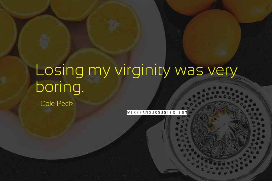 Dale Peck Quotes: Losing my virginity was very boring.