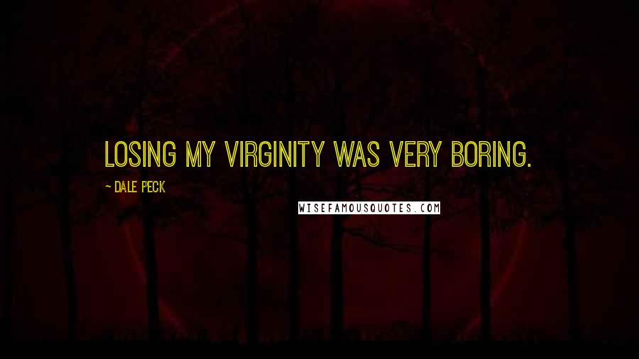 Dale Peck Quotes: Losing my virginity was very boring.