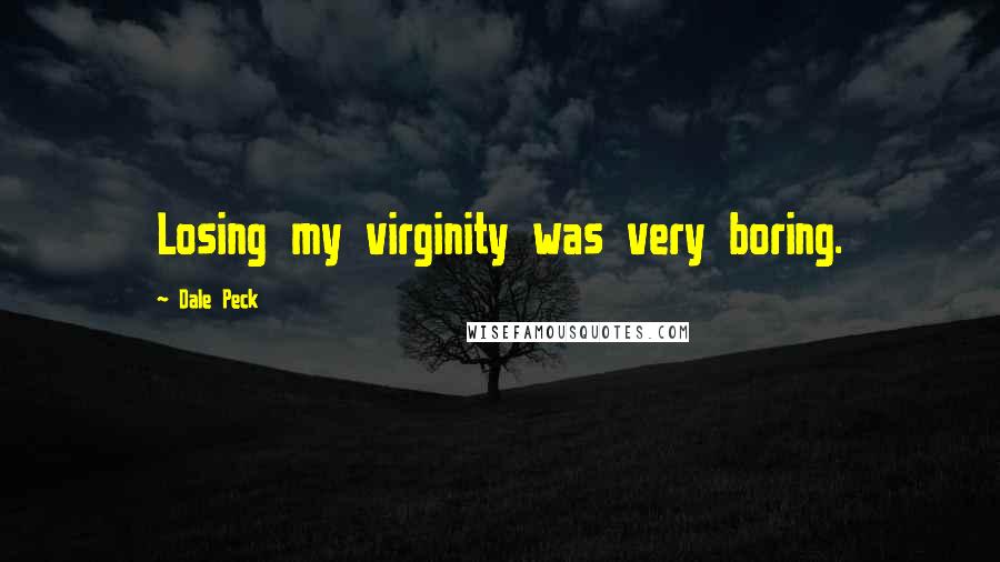 Dale Peck Quotes: Losing my virginity was very boring.