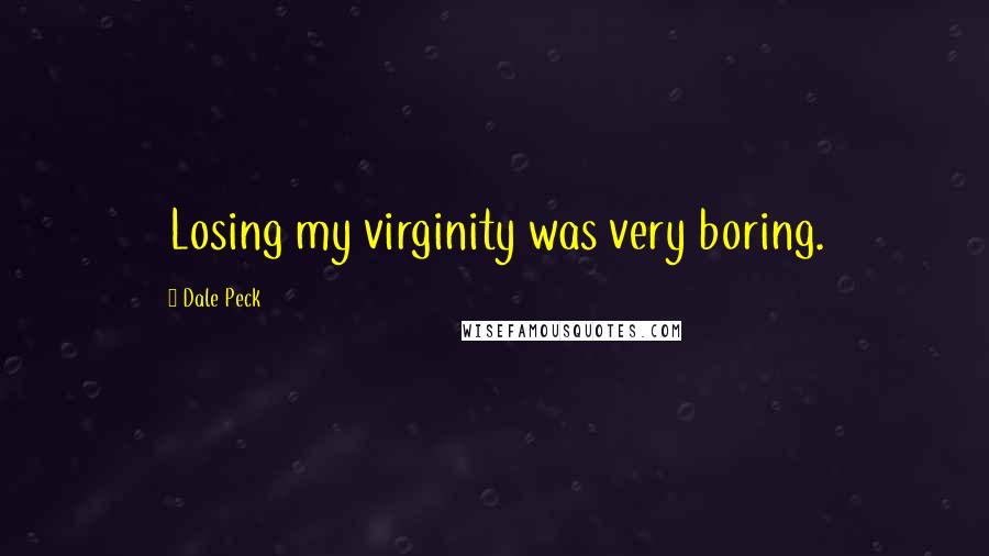 Dale Peck Quotes: Losing my virginity was very boring.