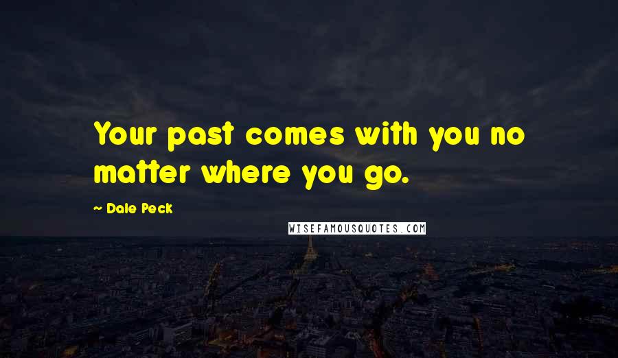 Dale Peck Quotes: Your past comes with you no matter where you go.