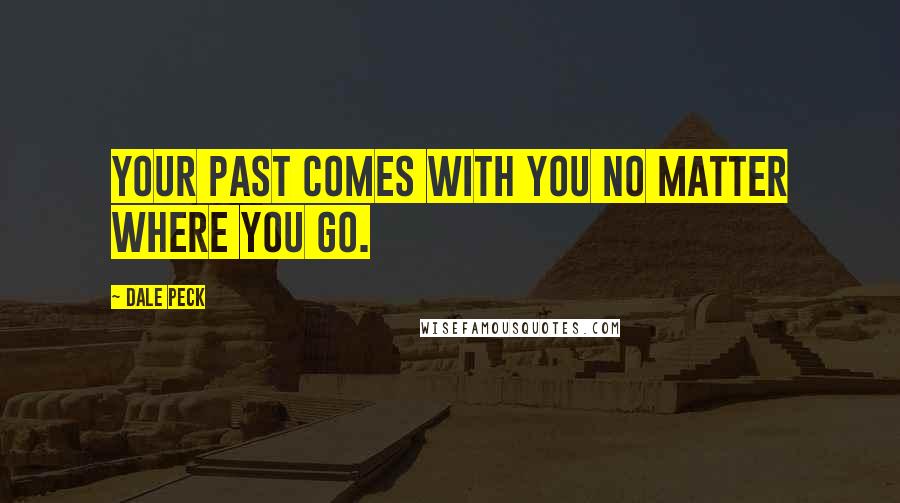 Dale Peck Quotes: Your past comes with you no matter where you go.