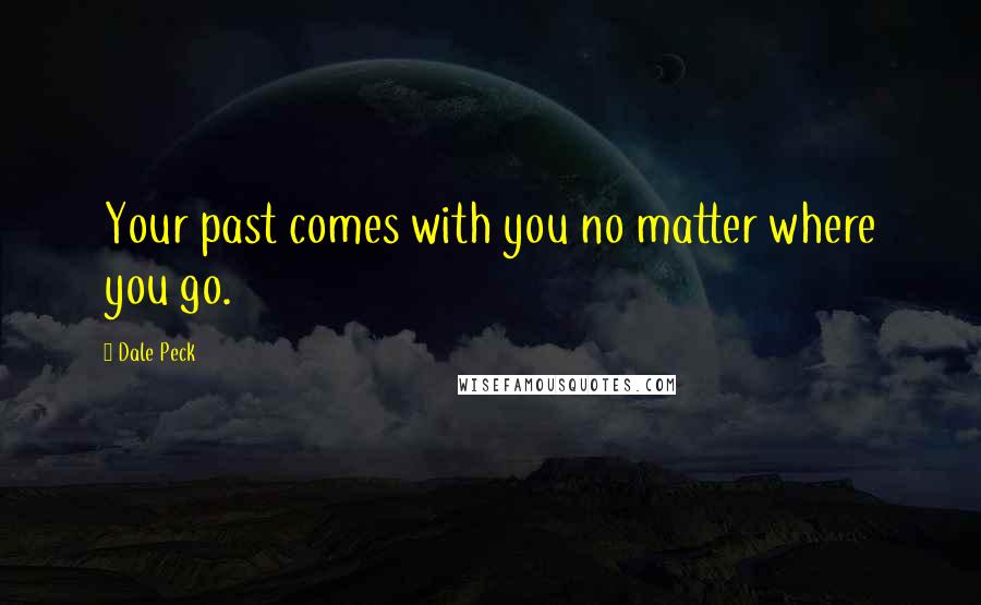 Dale Peck Quotes: Your past comes with you no matter where you go.