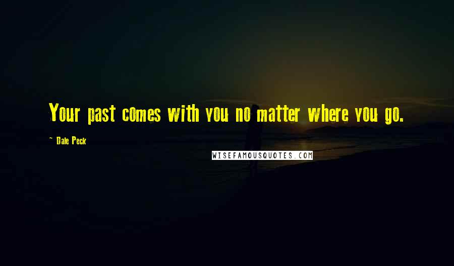 Dale Peck Quotes: Your past comes with you no matter where you go.