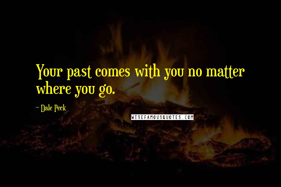 Dale Peck Quotes: Your past comes with you no matter where you go.