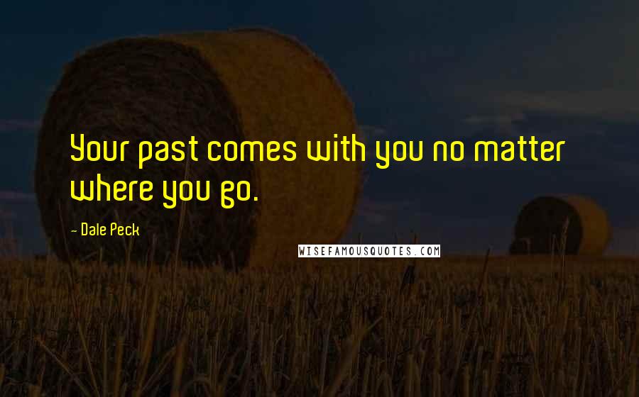 Dale Peck Quotes: Your past comes with you no matter where you go.