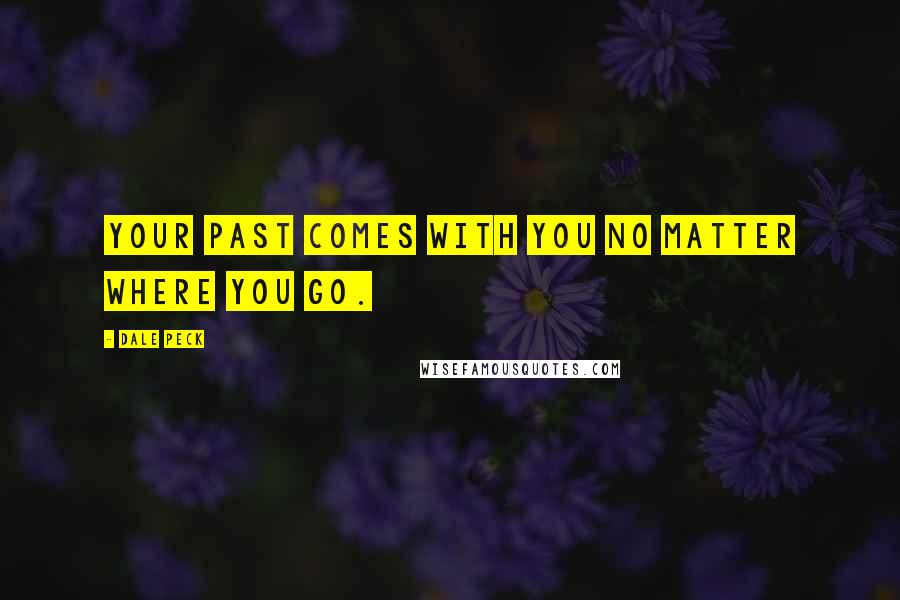 Dale Peck Quotes: Your past comes with you no matter where you go.