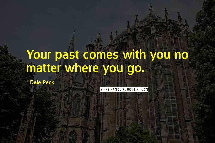 Dale Peck Quotes: Your past comes with you no matter where you go.