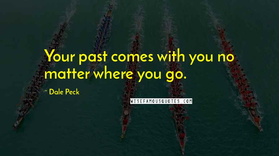 Dale Peck Quotes: Your past comes with you no matter where you go.