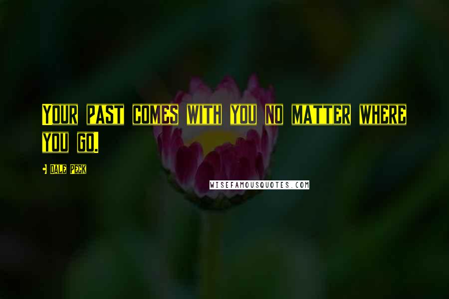 Dale Peck Quotes: Your past comes with you no matter where you go.