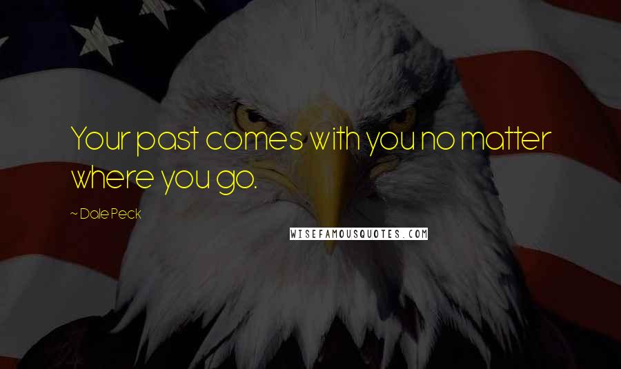 Dale Peck Quotes: Your past comes with you no matter where you go.