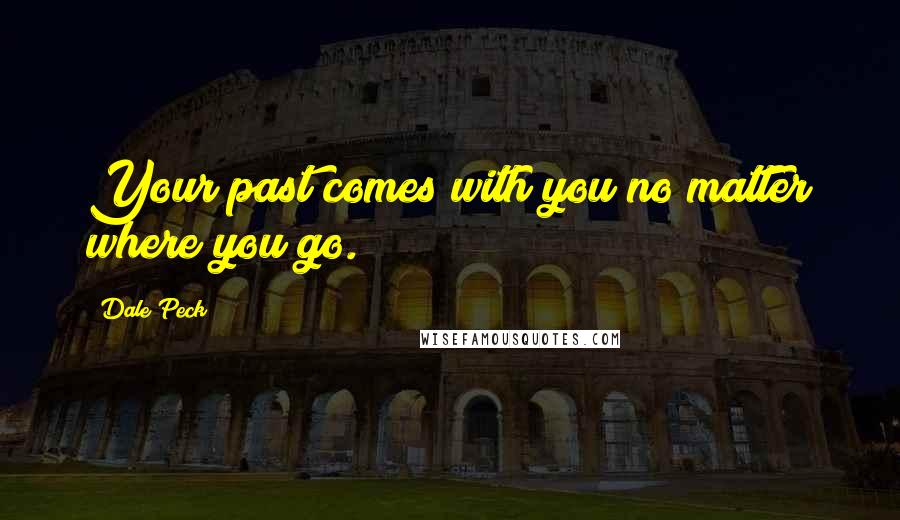 Dale Peck Quotes: Your past comes with you no matter where you go.