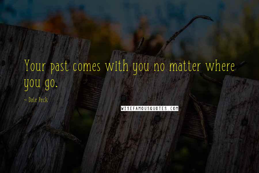 Dale Peck Quotes: Your past comes with you no matter where you go.