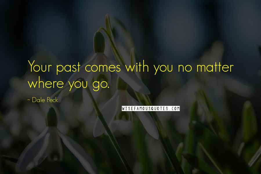 Dale Peck Quotes: Your past comes with you no matter where you go.