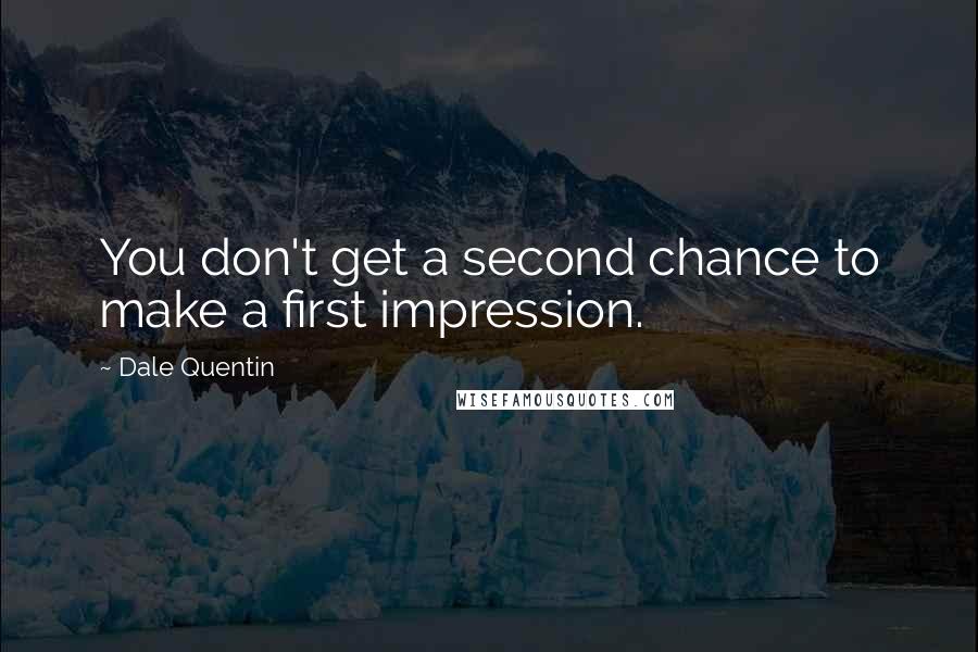 Dale Quentin Quotes: You don't get a second chance to make a first impression.