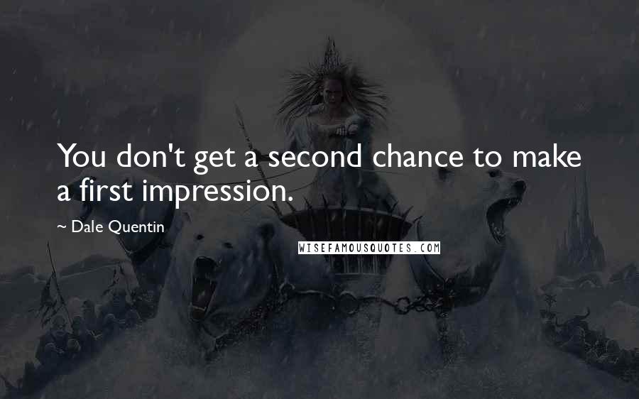 Dale Quentin Quotes: You don't get a second chance to make a first impression.