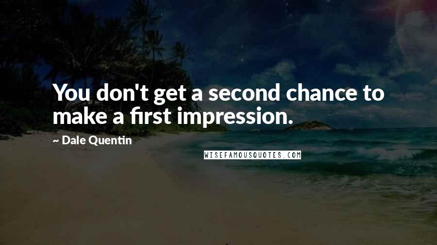 Dale Quentin Quotes: You don't get a second chance to make a first impression.