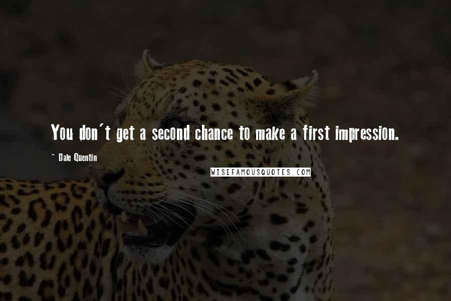 Dale Quentin Quotes: You don't get a second chance to make a first impression.