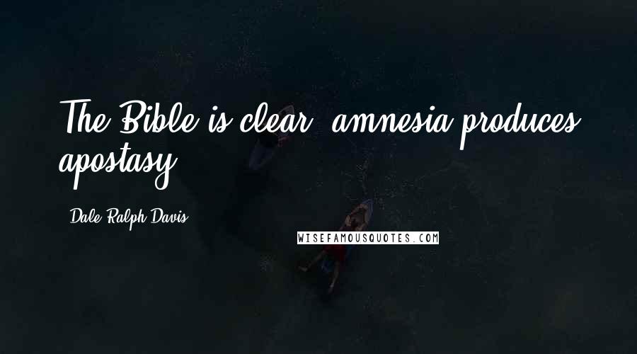 Dale Ralph Davis Quotes: The Bible is clear: amnesia produces apostasy.