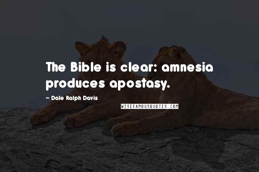 Dale Ralph Davis Quotes: The Bible is clear: amnesia produces apostasy.