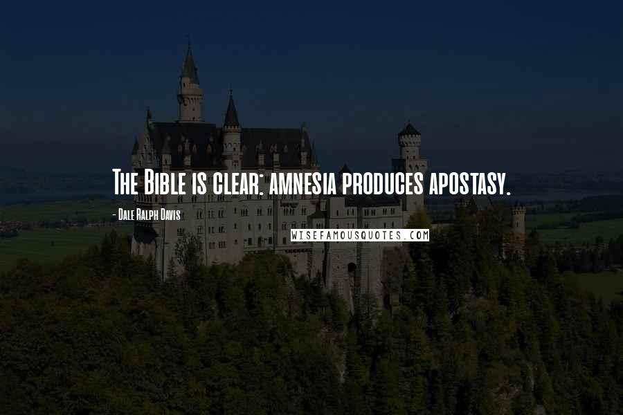 Dale Ralph Davis Quotes: The Bible is clear: amnesia produces apostasy.
