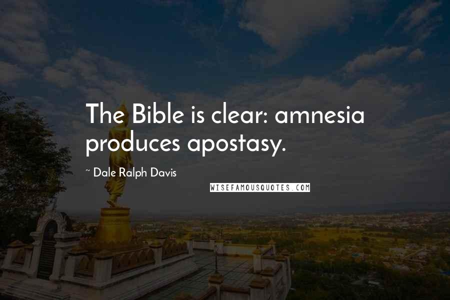 Dale Ralph Davis Quotes: The Bible is clear: amnesia produces apostasy.