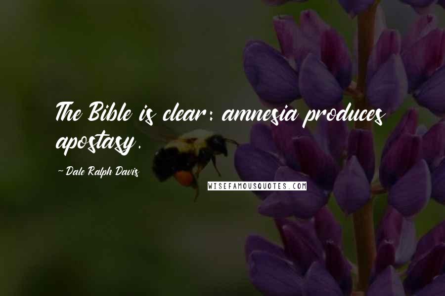Dale Ralph Davis Quotes: The Bible is clear: amnesia produces apostasy.