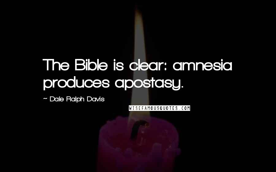 Dale Ralph Davis Quotes: The Bible is clear: amnesia produces apostasy.