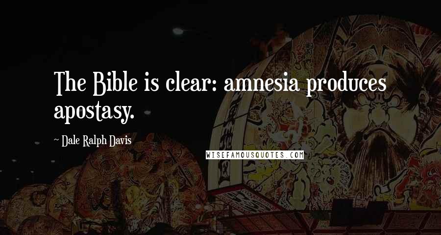 Dale Ralph Davis Quotes: The Bible is clear: amnesia produces apostasy.