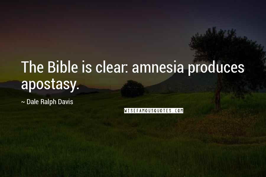 Dale Ralph Davis Quotes: The Bible is clear: amnesia produces apostasy.