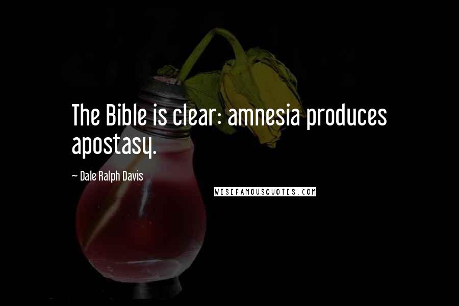 Dale Ralph Davis Quotes: The Bible is clear: amnesia produces apostasy.