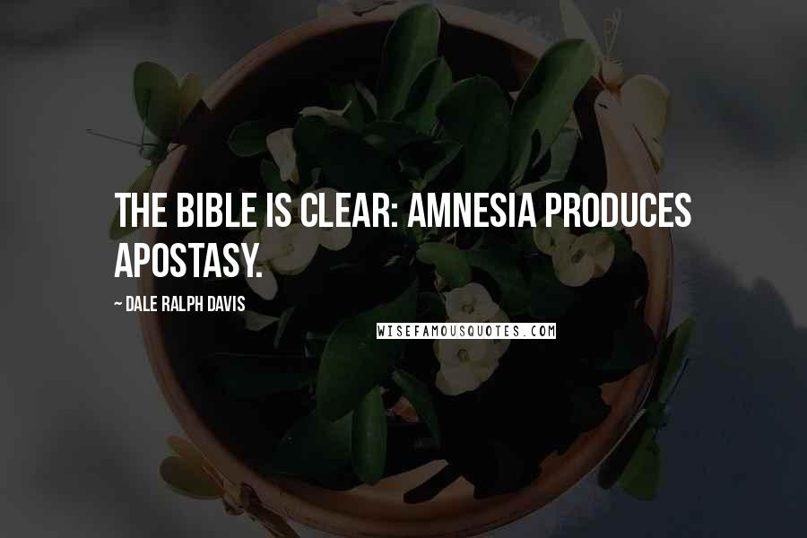 Dale Ralph Davis Quotes: The Bible is clear: amnesia produces apostasy.
