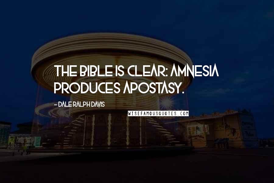 Dale Ralph Davis Quotes: The Bible is clear: amnesia produces apostasy.