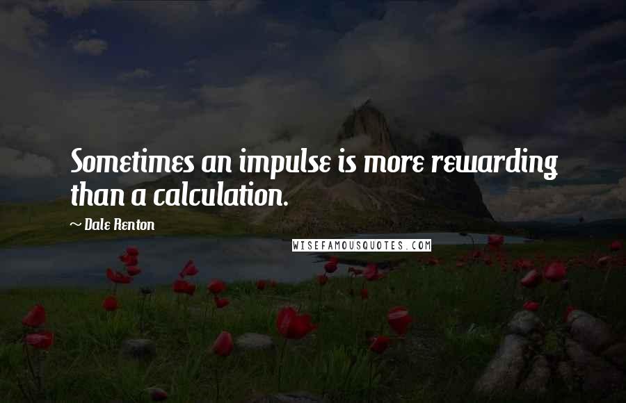 Dale Renton Quotes: Sometimes an impulse is more rewarding than a calculation.