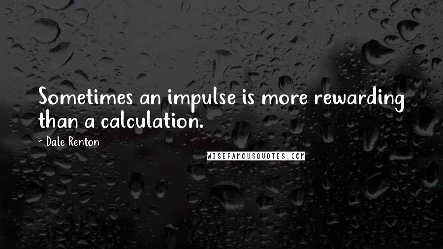Dale Renton Quotes: Sometimes an impulse is more rewarding than a calculation.