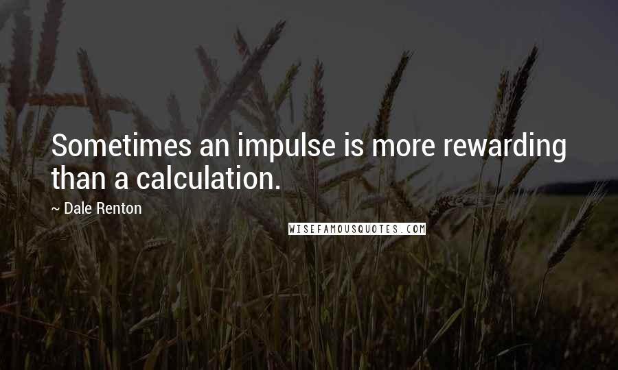 Dale Renton Quotes: Sometimes an impulse is more rewarding than a calculation.