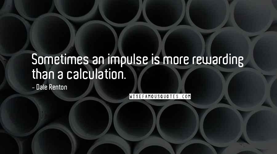 Dale Renton Quotes: Sometimes an impulse is more rewarding than a calculation.