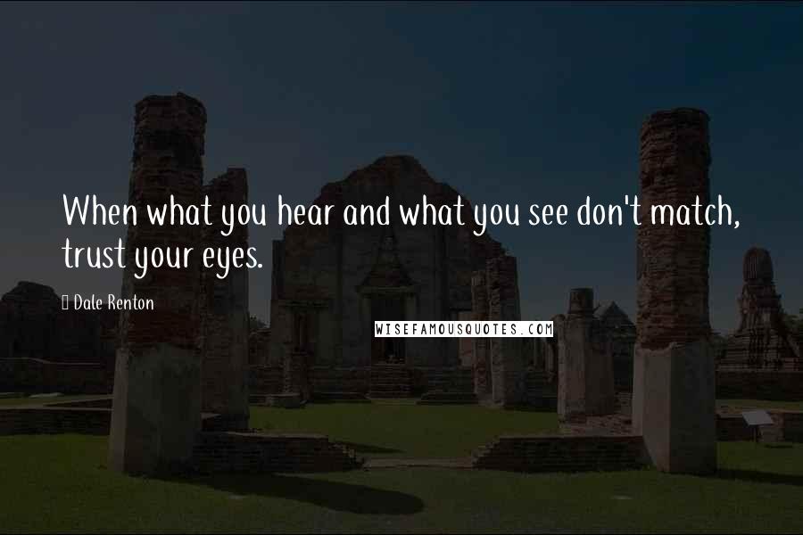 Dale Renton Quotes: When what you hear and what you see don't match, trust your eyes.