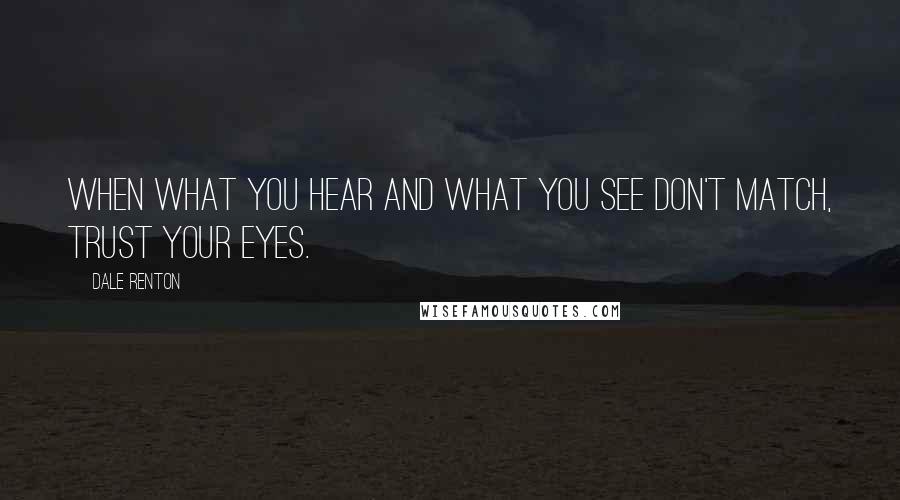 Dale Renton Quotes: When what you hear and what you see don't match, trust your eyes.